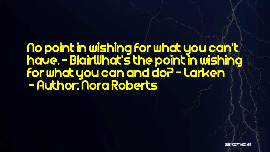 Nora Roberts Quotes: No Point In Wishing For What You Can't Have. - Blairwhat's The Point In Wishing For What You Can And