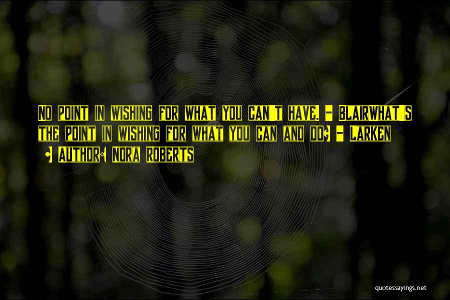 Nora Roberts Quotes: No Point In Wishing For What You Can't Have. - Blairwhat's The Point In Wishing For What You Can And