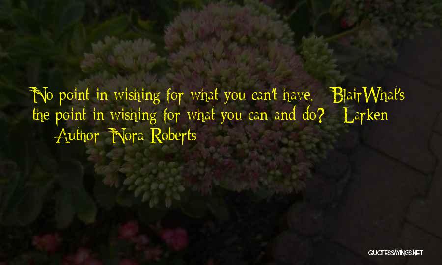 Nora Roberts Quotes: No Point In Wishing For What You Can't Have. - Blairwhat's The Point In Wishing For What You Can And