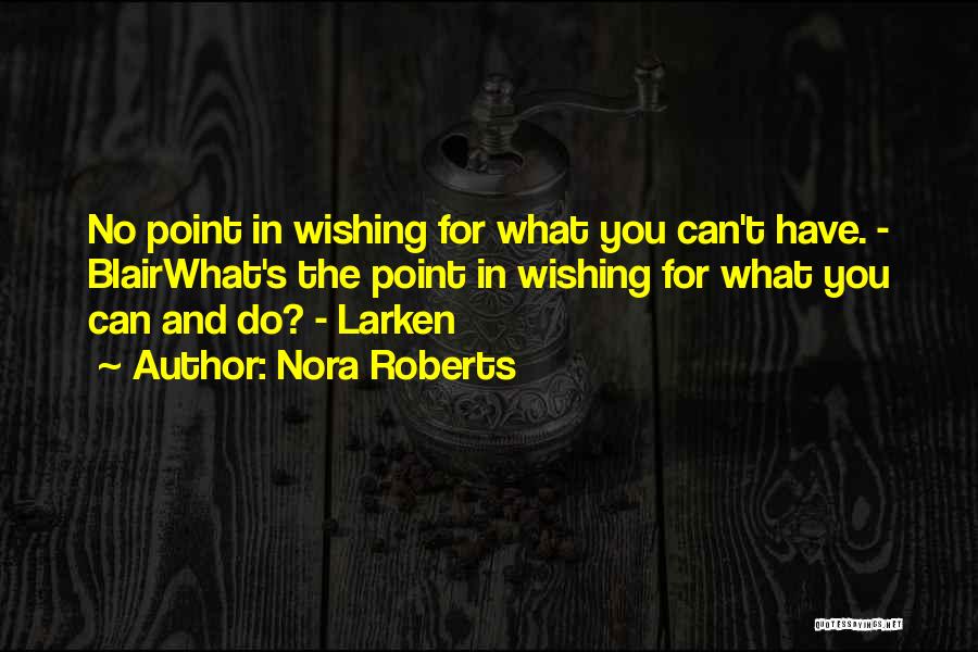 Nora Roberts Quotes: No Point In Wishing For What You Can't Have. - Blairwhat's The Point In Wishing For What You Can And