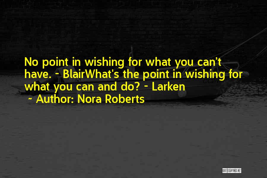 Nora Roberts Quotes: No Point In Wishing For What You Can't Have. - Blairwhat's The Point In Wishing For What You Can And