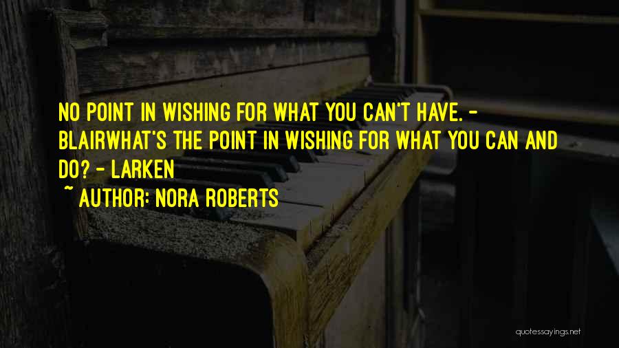 Nora Roberts Quotes: No Point In Wishing For What You Can't Have. - Blairwhat's The Point In Wishing For What You Can And