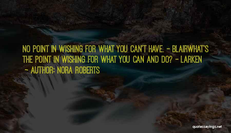 Nora Roberts Quotes: No Point In Wishing For What You Can't Have. - Blairwhat's The Point In Wishing For What You Can And