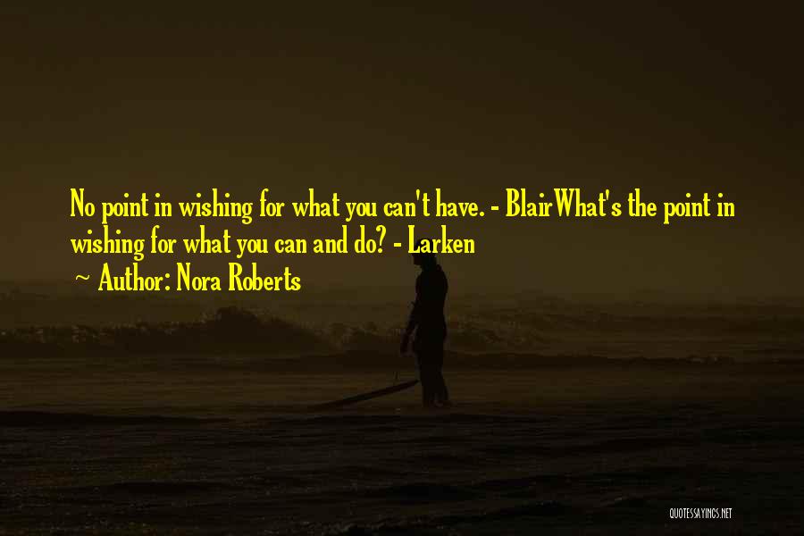 Nora Roberts Quotes: No Point In Wishing For What You Can't Have. - Blairwhat's The Point In Wishing For What You Can And
