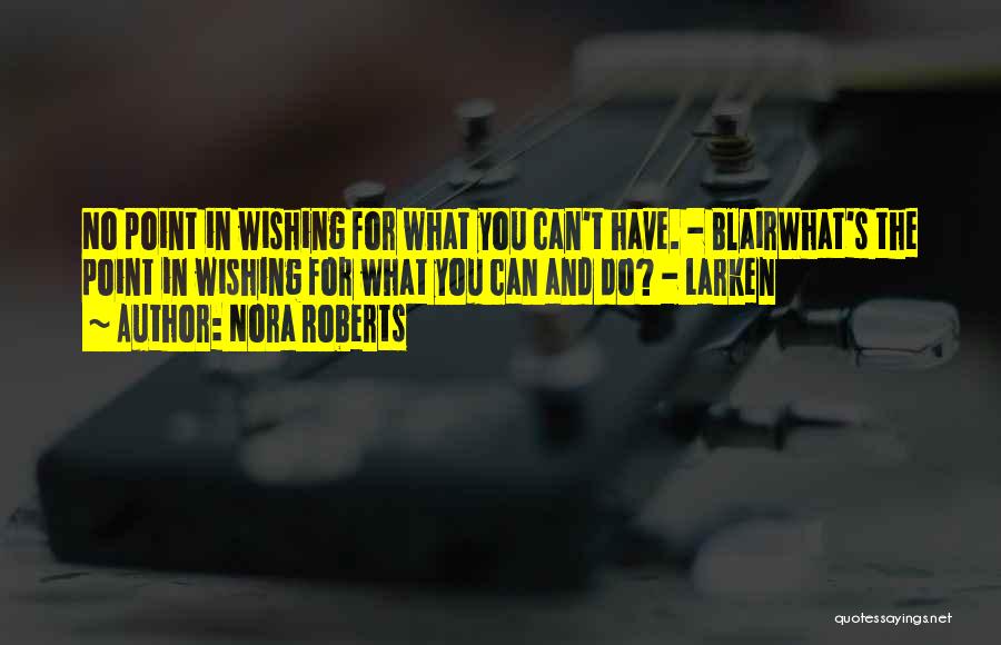 Nora Roberts Quotes: No Point In Wishing For What You Can't Have. - Blairwhat's The Point In Wishing For What You Can And
