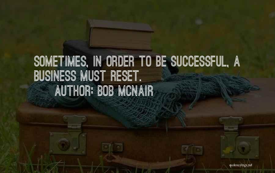 Bob McNair Quotes: Sometimes, In Order To Be Successful, A Business Must Reset.