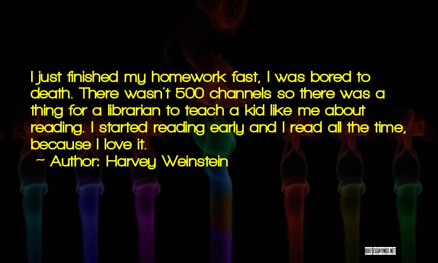 Harvey Weinstein Quotes: I Just Finished My Homework Fast, I Was Bored To Death. There Wasn't 500 Channels So There Was A Thing