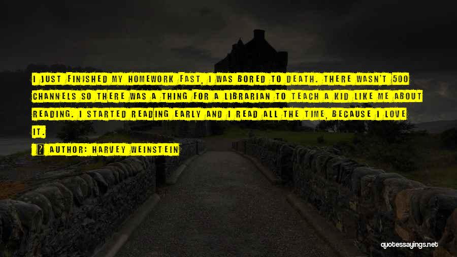 Harvey Weinstein Quotes: I Just Finished My Homework Fast, I Was Bored To Death. There Wasn't 500 Channels So There Was A Thing