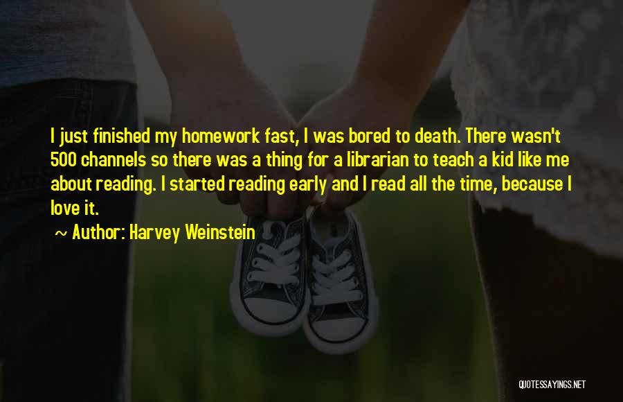 Harvey Weinstein Quotes: I Just Finished My Homework Fast, I Was Bored To Death. There Wasn't 500 Channels So There Was A Thing