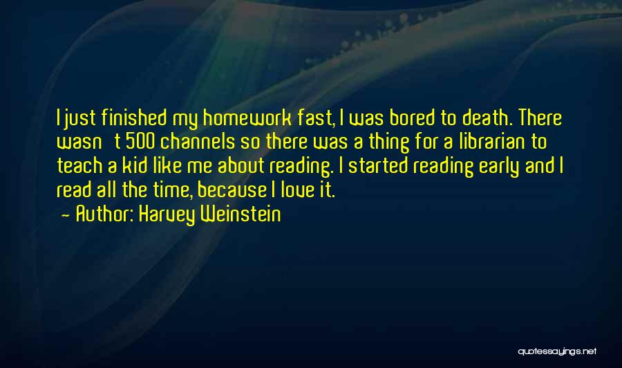 Harvey Weinstein Quotes: I Just Finished My Homework Fast, I Was Bored To Death. There Wasn't 500 Channels So There Was A Thing