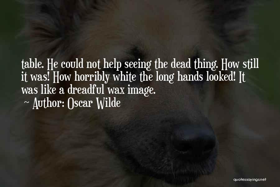 Oscar Wilde Quotes: Table. He Could Not Help Seeing The Dead Thing. How Still It Was! How Horribly White The Long Hands Looked!