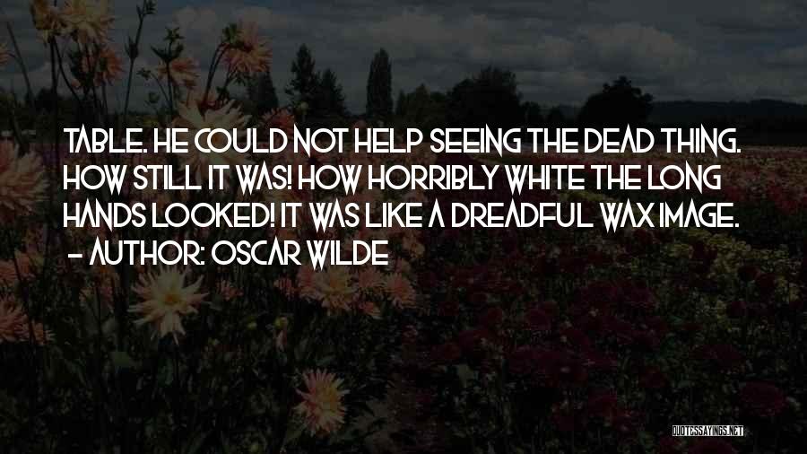 Oscar Wilde Quotes: Table. He Could Not Help Seeing The Dead Thing. How Still It Was! How Horribly White The Long Hands Looked!
