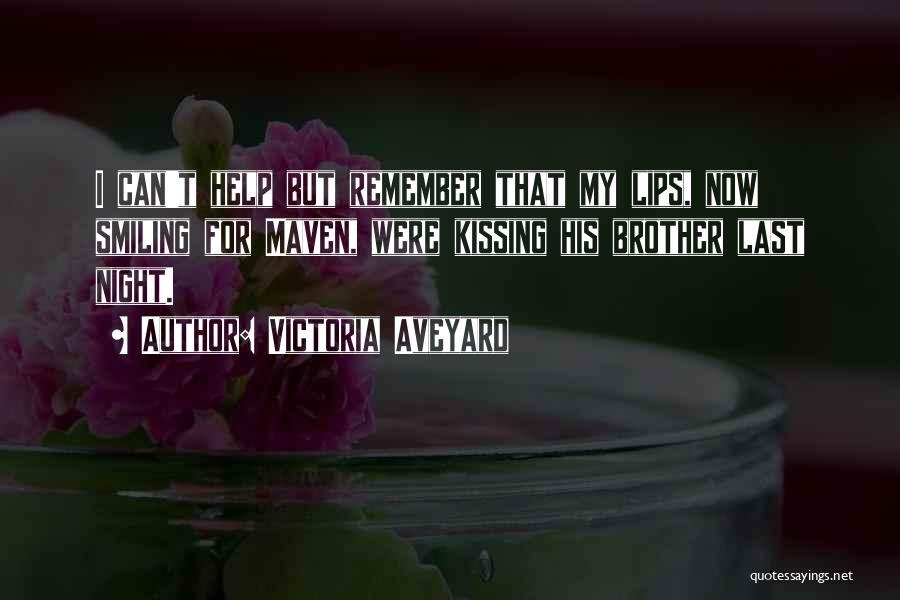 Victoria Aveyard Quotes: I Can't Help But Remember That My Lips, Now Smiling For Maven, Were Kissing His Brother Last Night.