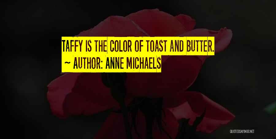 Anne Michaels Quotes: Taffy Is The Color Of Toast And Butter.