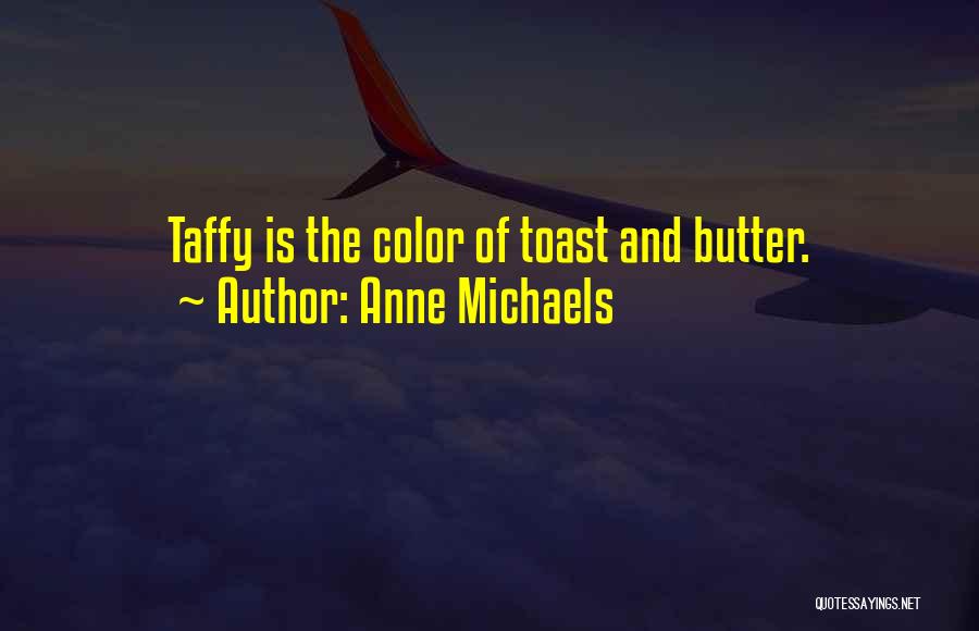 Anne Michaels Quotes: Taffy Is The Color Of Toast And Butter.