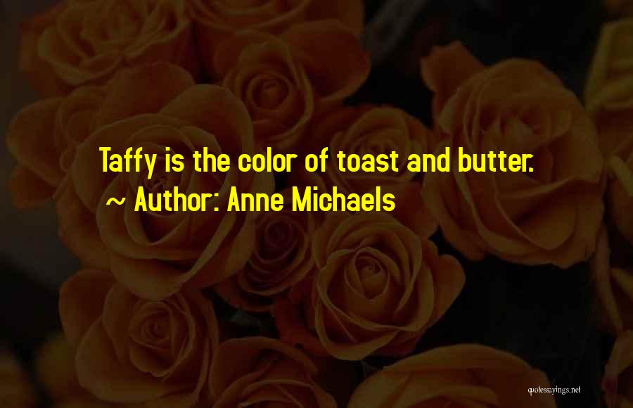 Anne Michaels Quotes: Taffy Is The Color Of Toast And Butter.