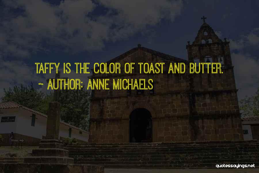 Anne Michaels Quotes: Taffy Is The Color Of Toast And Butter.