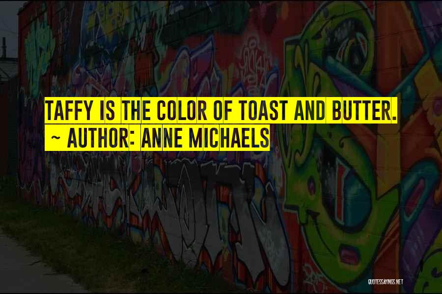 Anne Michaels Quotes: Taffy Is The Color Of Toast And Butter.