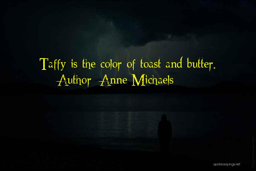 Anne Michaels Quotes: Taffy Is The Color Of Toast And Butter.