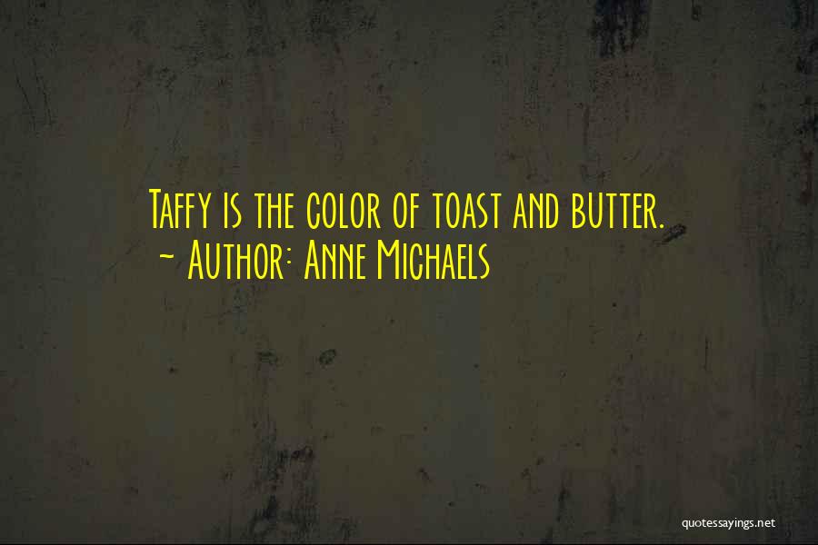 Anne Michaels Quotes: Taffy Is The Color Of Toast And Butter.