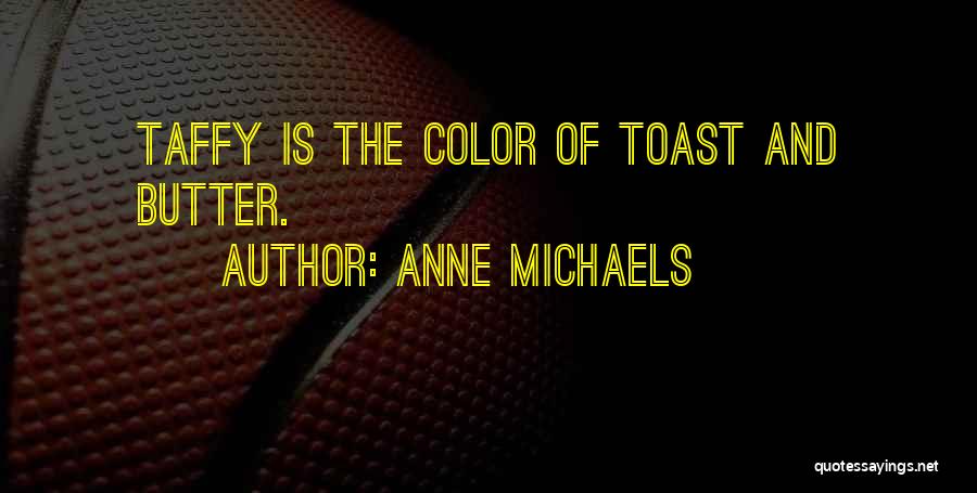 Anne Michaels Quotes: Taffy Is The Color Of Toast And Butter.