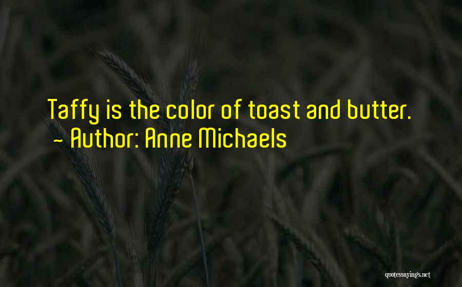 Anne Michaels Quotes: Taffy Is The Color Of Toast And Butter.