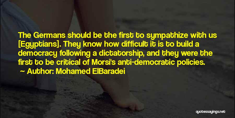 Mohamed ElBaradei Quotes: The Germans Should Be The First To Sympathize With Us [egyptians]. They Know How Difficult It Is To Build A