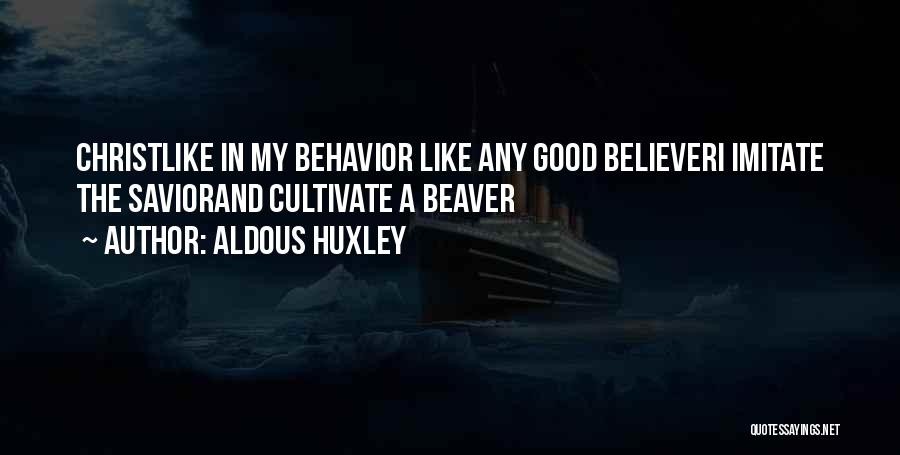 Aldous Huxley Quotes: Christlike In My Behavior Like Any Good Believeri Imitate The Saviorand Cultivate A Beaver