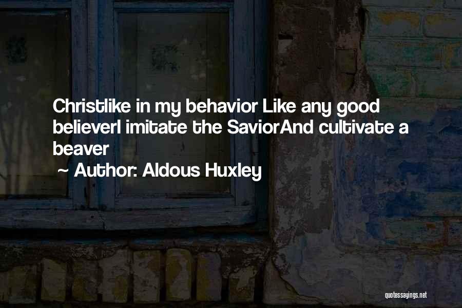 Aldous Huxley Quotes: Christlike In My Behavior Like Any Good Believeri Imitate The Saviorand Cultivate A Beaver