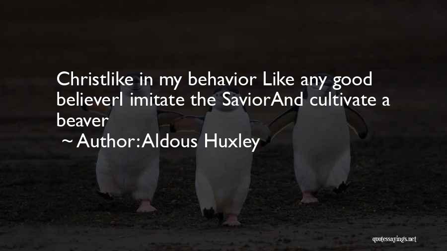Aldous Huxley Quotes: Christlike In My Behavior Like Any Good Believeri Imitate The Saviorand Cultivate A Beaver