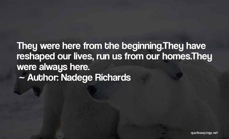 Nadege Richards Quotes: They Were Here From The Beginning.they Have Reshaped Our Lives, Run Us From Our Homes.they Were Always Here.