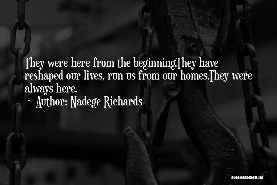 Nadege Richards Quotes: They Were Here From The Beginning.they Have Reshaped Our Lives, Run Us From Our Homes.they Were Always Here.