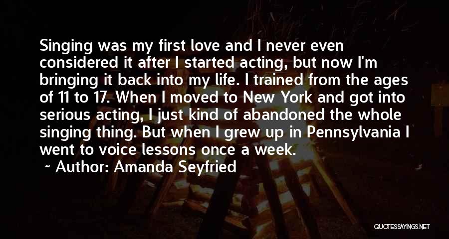 Amanda Seyfried Quotes: Singing Was My First Love And I Never Even Considered It After I Started Acting, But Now I'm Bringing It