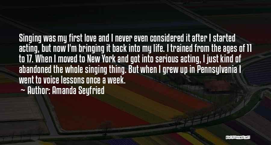 Amanda Seyfried Quotes: Singing Was My First Love And I Never Even Considered It After I Started Acting, But Now I'm Bringing It