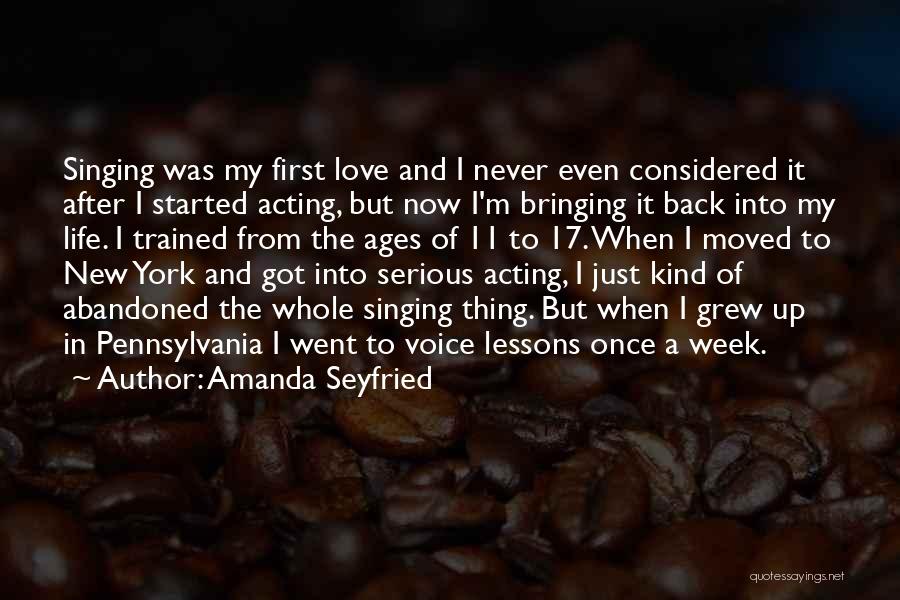 Amanda Seyfried Quotes: Singing Was My First Love And I Never Even Considered It After I Started Acting, But Now I'm Bringing It