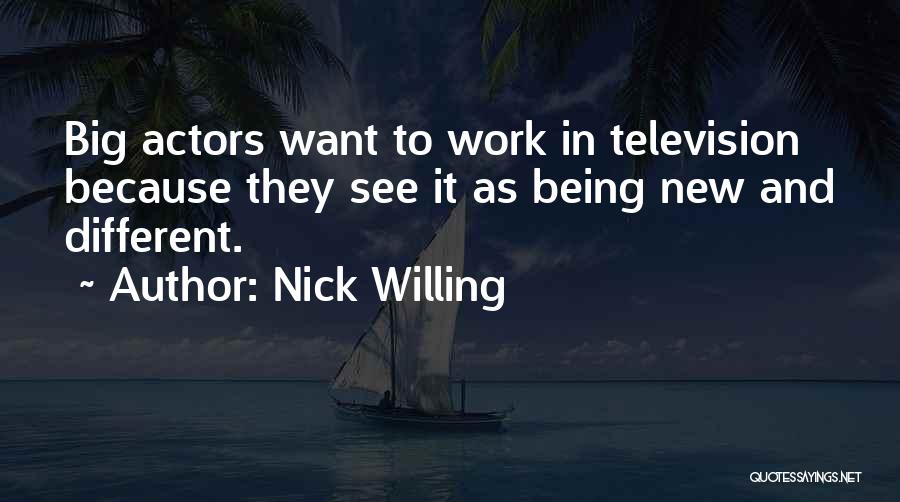 Nick Willing Quotes: Big Actors Want To Work In Television Because They See It As Being New And Different.
