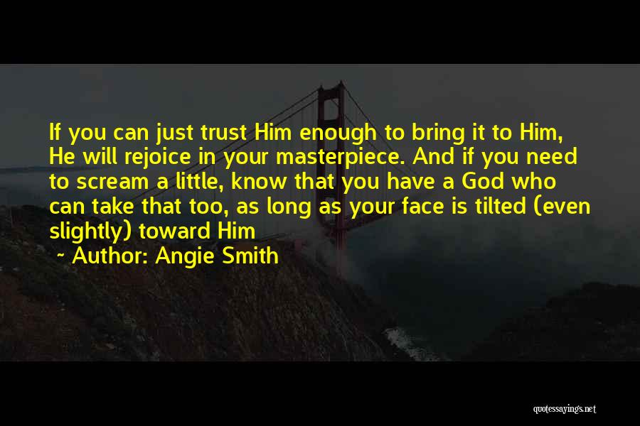 Angie Smith Quotes: If You Can Just Trust Him Enough To Bring It To Him, He Will Rejoice In Your Masterpiece. And If