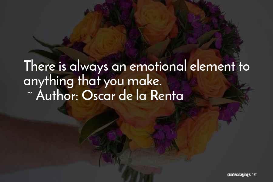 Oscar De La Renta Quotes: There Is Always An Emotional Element To Anything That You Make.