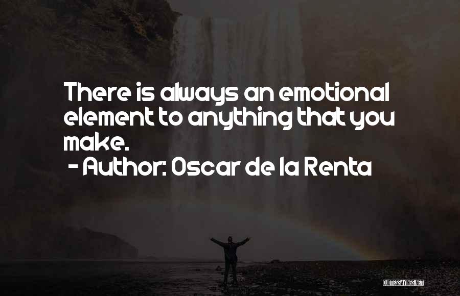 Oscar De La Renta Quotes: There Is Always An Emotional Element To Anything That You Make.