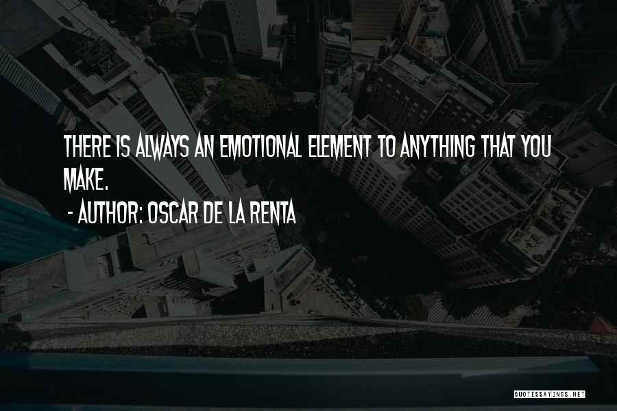 Oscar De La Renta Quotes: There Is Always An Emotional Element To Anything That You Make.