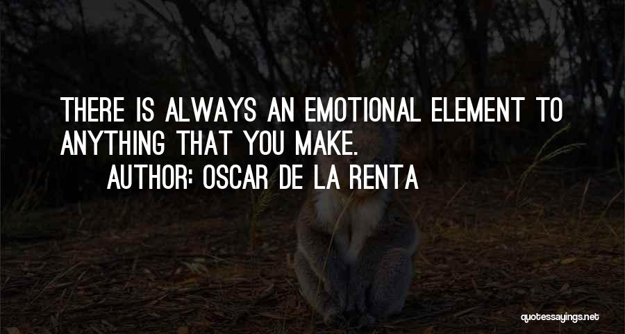 Oscar De La Renta Quotes: There Is Always An Emotional Element To Anything That You Make.