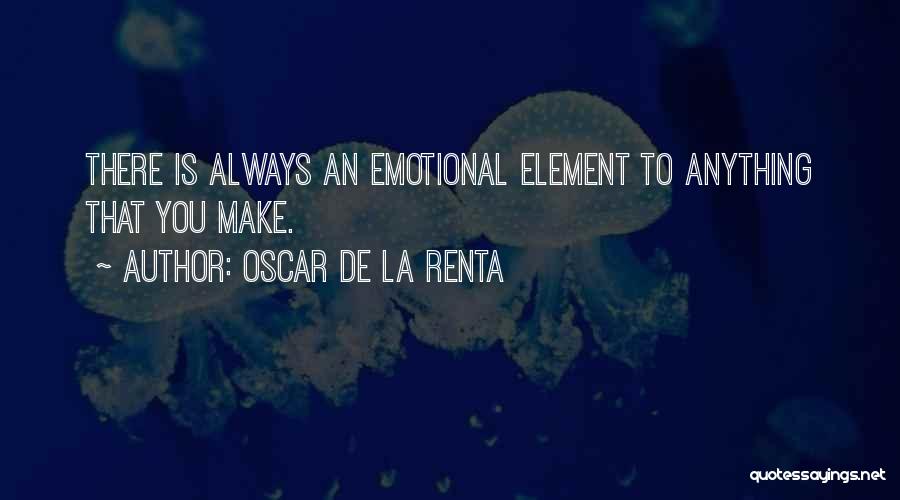 Oscar De La Renta Quotes: There Is Always An Emotional Element To Anything That You Make.