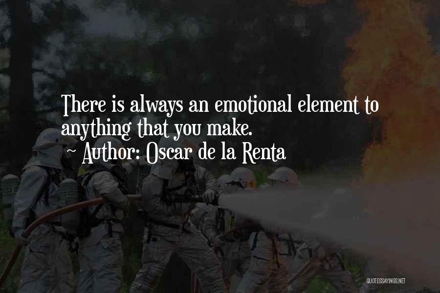 Oscar De La Renta Quotes: There Is Always An Emotional Element To Anything That You Make.