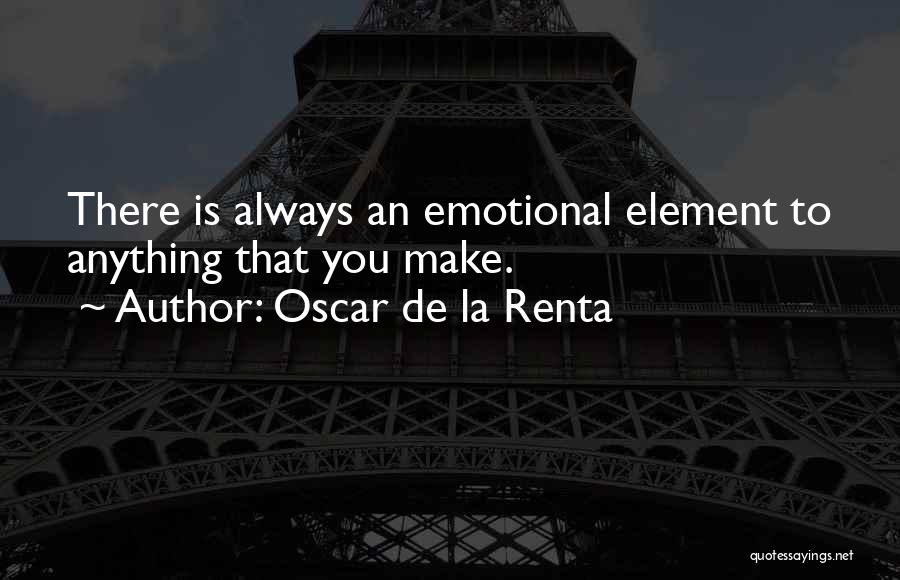 Oscar De La Renta Quotes: There Is Always An Emotional Element To Anything That You Make.
