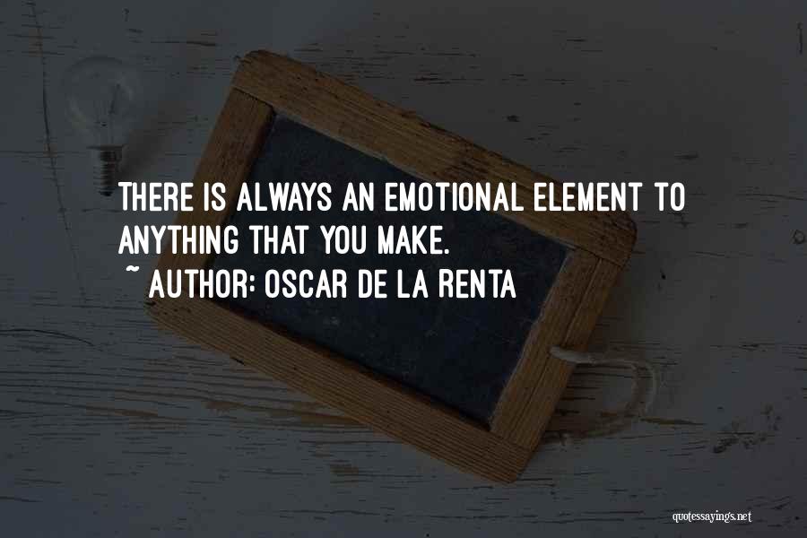 Oscar De La Renta Quotes: There Is Always An Emotional Element To Anything That You Make.