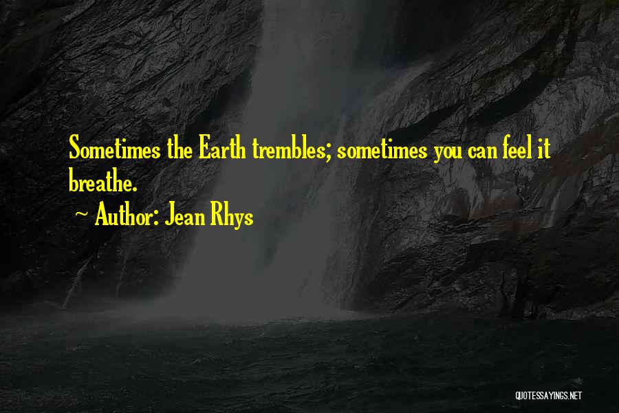 Jean Rhys Quotes: Sometimes The Earth Trembles; Sometimes You Can Feel It Breathe.