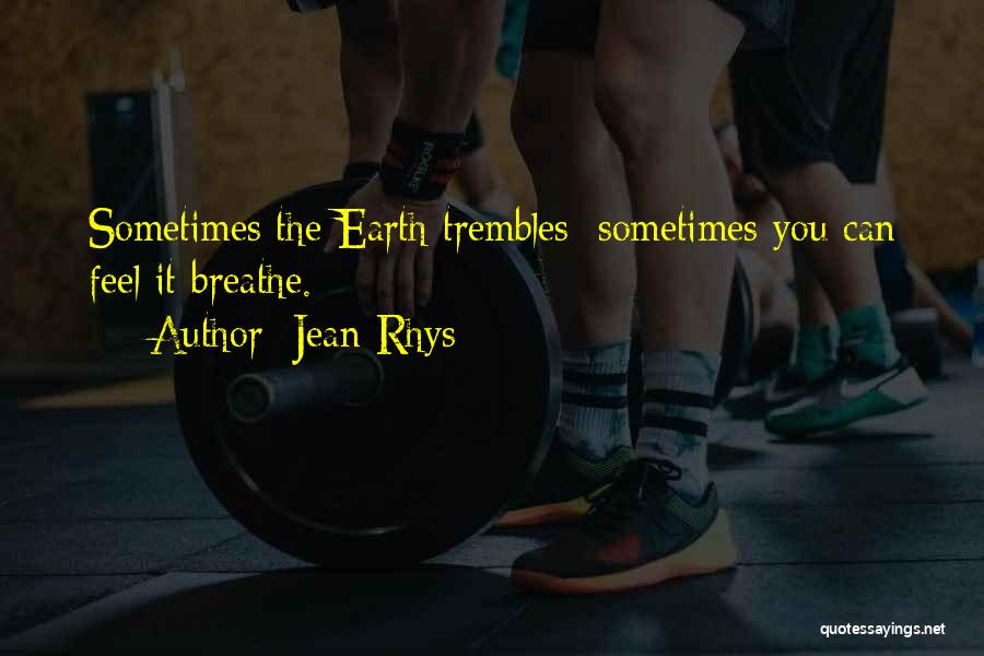 Jean Rhys Quotes: Sometimes The Earth Trembles; Sometimes You Can Feel It Breathe.