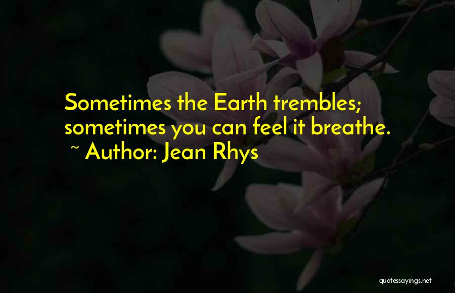 Jean Rhys Quotes: Sometimes The Earth Trembles; Sometimes You Can Feel It Breathe.