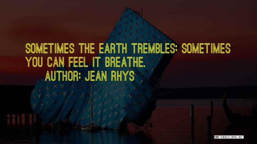 Jean Rhys Quotes: Sometimes The Earth Trembles; Sometimes You Can Feel It Breathe.