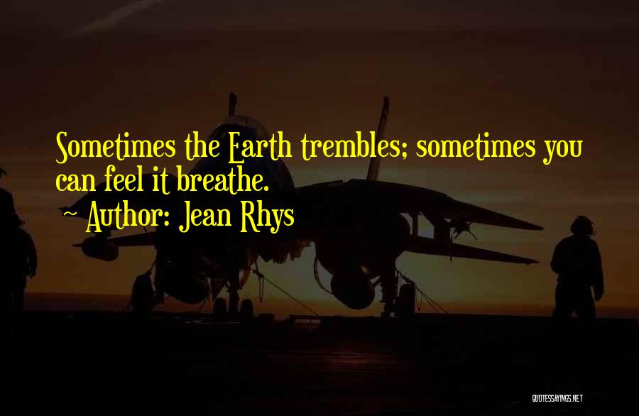 Jean Rhys Quotes: Sometimes The Earth Trembles; Sometimes You Can Feel It Breathe.